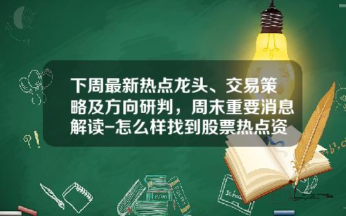 下周最新热点龙头、交易策略及方向研判，周末重要消息解读-怎么样找到股票热点资讯