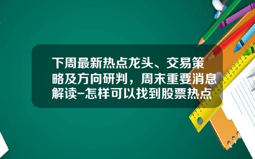 下周最新热点龙头、交易策略及方向研判，周末重要消息解读-怎样可以找到股票热点资讯