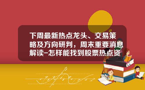下周最新热点龙头、交易策略及方向研判，周末重要消息解读-怎样能找到股票热点资讯