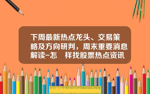 下周最新热点龙头、交易策略及方向研判，周末重要消息解读-怎麼样找股票热点资讯