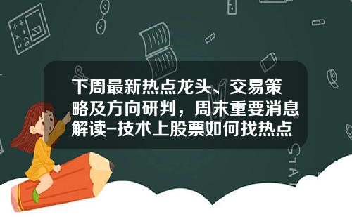 下周最新热点龙头、交易策略及方向研判，周末重要消息解读-技术上股票如何找热点资讯