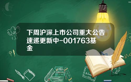 下周沪深上市公司重大公告速递更新中-001763基金