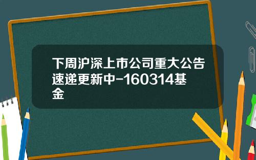 下周沪深上市公司重大公告速递更新中-160314基金