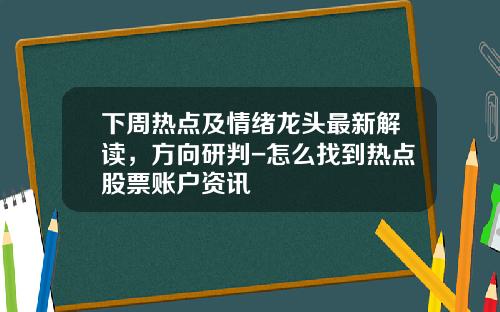下周热点及情绪龙头最新解读，方向研判-怎么找到热点股票账户资讯
