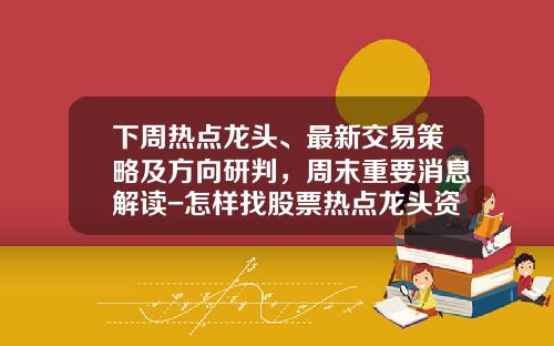 下周热点龙头、最新交易策略及方向研判，周末重要消息解读-怎样找股票热点龙头资讯