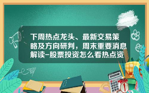 下周热点龙头、最新交易策略及方向研判，周末重要消息解读-股票投资怎么看热点资讯
