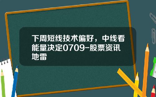 下周短线技术偏好，中线看能量决定0709-股票资讯地雷