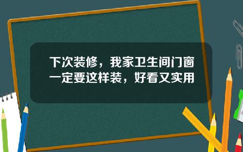 下次装修，我家卫生间门窗一定要这样装，好看又实用