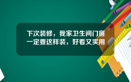下次装修，我家卫生间门窗一定要这样装，好看又实用