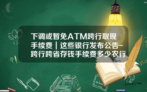 下调或暂免ATM跨行取现手续费｜这些银行发布公告-跨行跨省存钱手续费多少农行