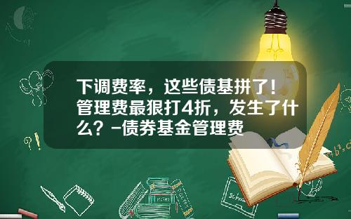 下调费率，这些债基拼了！管理费最狠打4折，发生了什么？-债券基金管理费