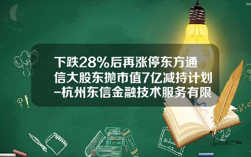 下跌28%后再涨停东方通信大股东抛市值7亿减持计划-杭州东信金融技术服务有限公司怎么样