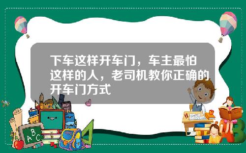 下车这样开车门，车主最怕这样的人，老司机教你正确的开车门方式