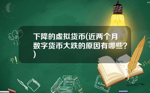 下降的虚拟货币(近两个月数字货币大跌的原因有哪些？)