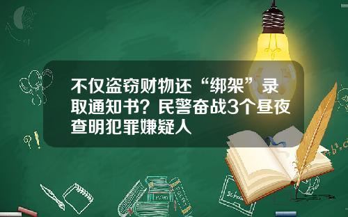 不仅盗窃财物还“绑架”录取通知书？民警奋战3个昼夜查明犯罪嫌疑人