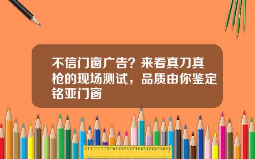 不信门窗广告？来看真刀真枪的现场测试，品质由你鉴定铭亚门窗