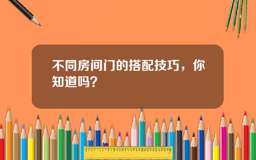 不同房间门的搭配技巧，你知道吗？