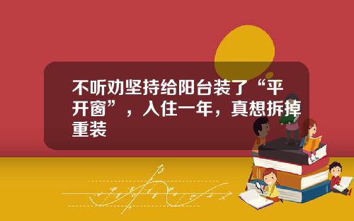 不听劝坚持给阳台装了“平开窗”，入住一年，真想拆掉重装