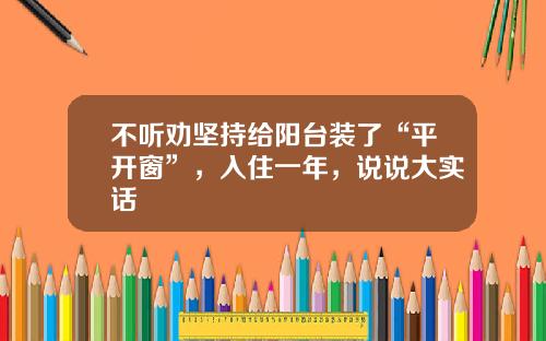 不听劝坚持给阳台装了“平开窗”，入住一年，说说大实话