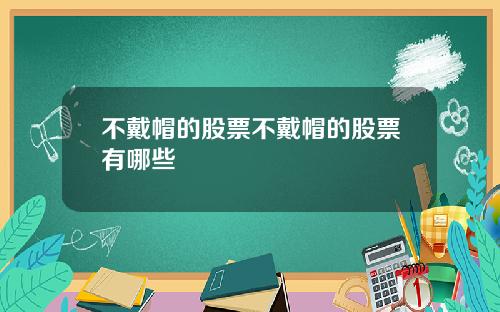 不戴帽的股票不戴帽的股票有哪些