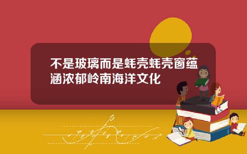 不是玻璃而是蚝壳蚝壳窗蕴涵浓郁岭南海洋文化