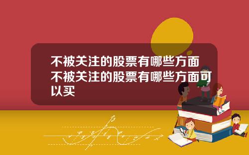 不被关注的股票有哪些方面不被关注的股票有哪些方面可以买