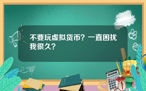 不要玩虚拟货币？一直困扰我很久？