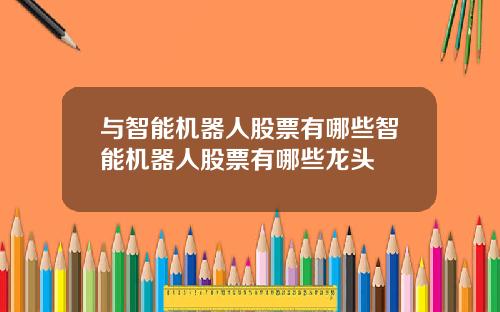 与智能机器人股票有哪些智能机器人股票有哪些龙头