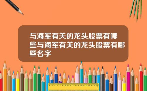 与海军有关的龙头股票有哪些与海军有关的龙头股票有哪些名字