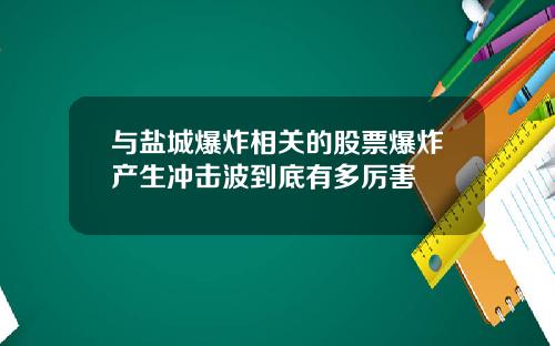 与盐城爆炸相关的股票爆炸产生冲击波到底有多厉害