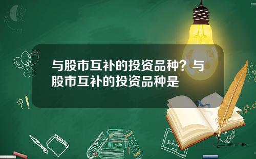 与股市互补的投资品种？与股市互补的投资品种是