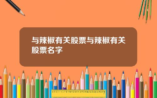 与辣椒有关股票与辣椒有关股票名字