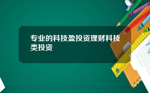 专业的科技盈投资理财科技类投资
