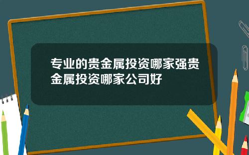 专业的贵金属投资哪家强贵金属投资哪家公司好
