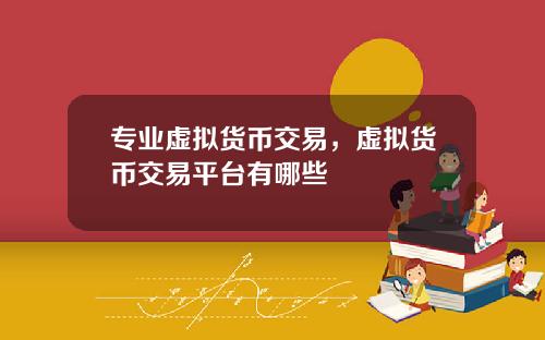 专业虚拟货币交易，虚拟货币交易平台有哪些