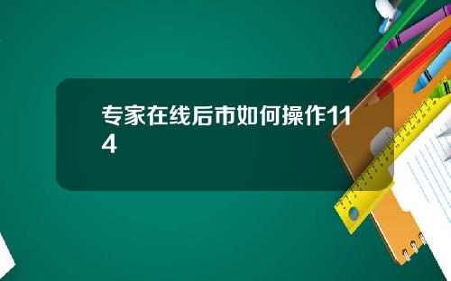 专家在线后市如何操作114