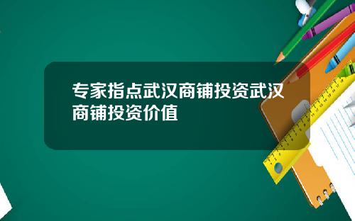 专家指点武汉商铺投资武汉商铺投资价值