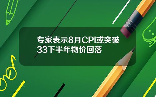 专家表示8月CPI或突破33下半年物价回落