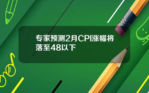 专家预测2月CPI涨幅将落至48以下