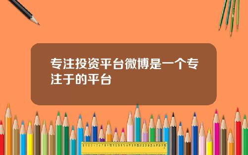 专注投资平台微博是一个专注于的平台