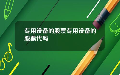 专用设备的股票专用设备的股票代码