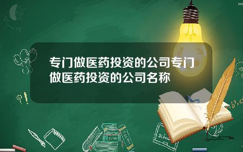 专门做医药投资的公司专门做医药投资的公司名称