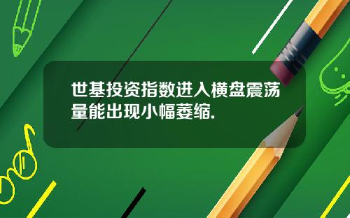 世基投资指数进入横盘震荡量能出现小幅萎缩.