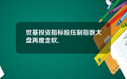 世基投资指标股压制指数大盘再度走软.