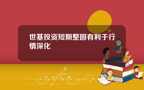 世基投资短期整固有利于行情深化