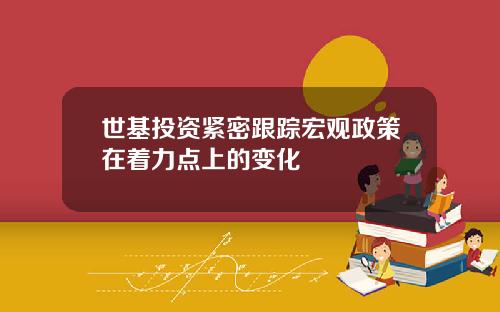 世基投资紧密跟踪宏观政策在着力点上的变化