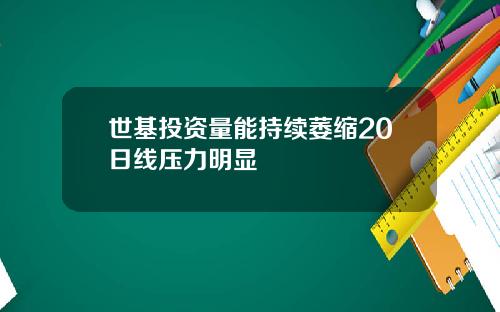 世基投资量能持续萎缩20日线压力明显