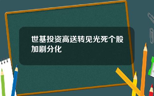 世基投资高送转见光死个股加剧分化