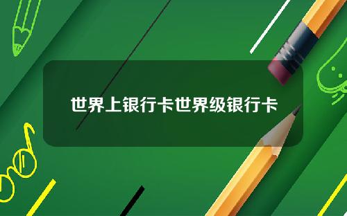世界上银行卡世界级银行卡