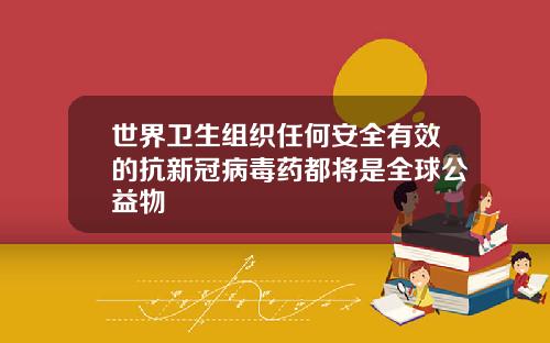 世界卫生组织任何安全有效的抗新冠病毒药都将是全球公益物